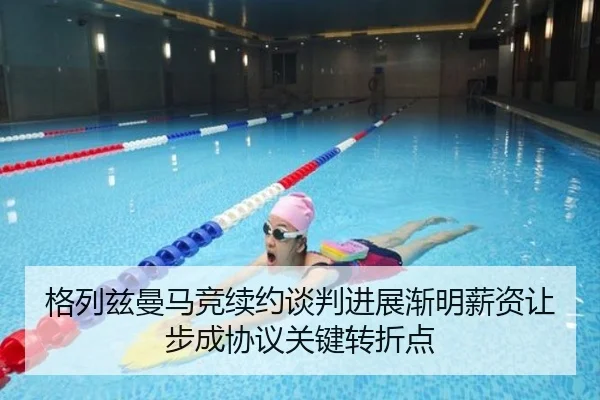 格列兹曼马竞续约谈判进展渐明薪资让步成协议关键转折点