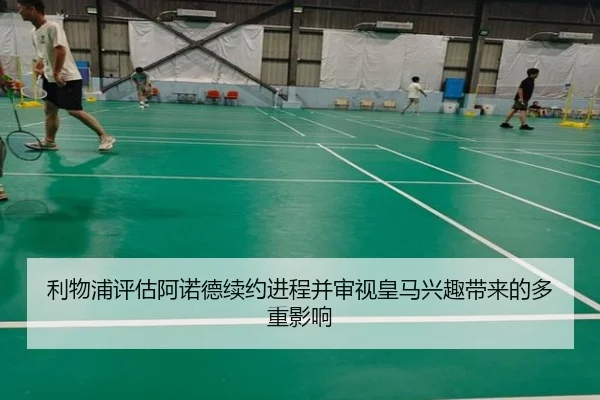 利物浦评估阿诺德续约进程并审视皇马兴趣带来的多重影响