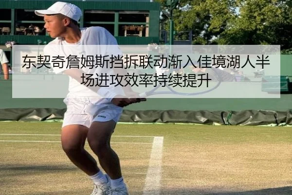 东契奇詹姆斯挡拆联动渐入佳境湖人半场进攻效率持续提升